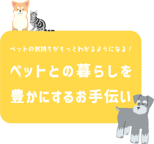 ペットの気持ちがもっとわかるようになる!　ペットとの暮らしを
豊かにするお手伝い